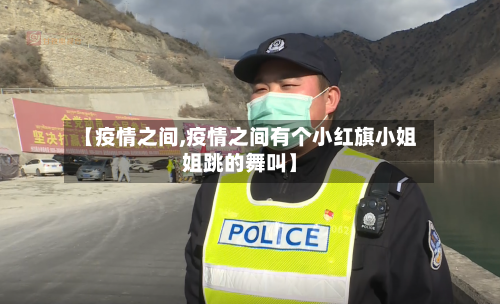 【疫情之间,疫情之间有个小红旗小姐姐跳的舞叫】
