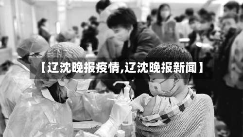 【辽沈晚报疫情,辽沈晚报新闻】
