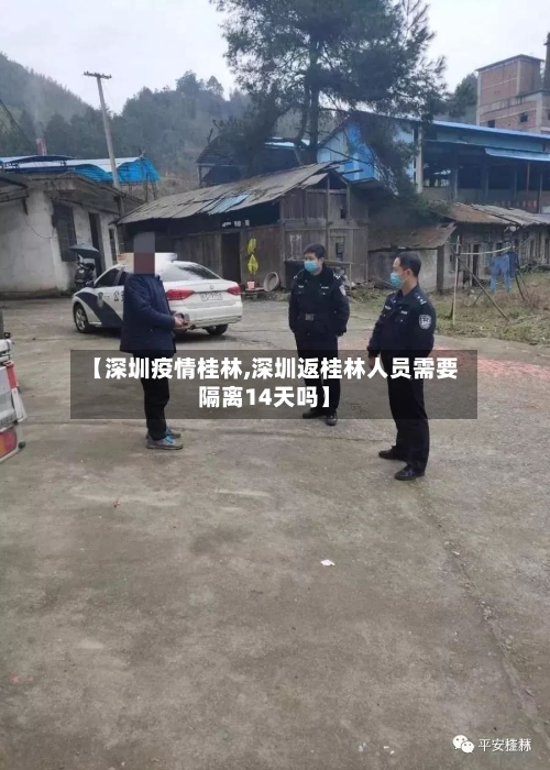 【深圳疫情桂林,深圳返桂林人员需要隔离14天吗】