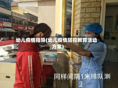 幼儿疫情指导(幼儿疫情防控教育活动方案)