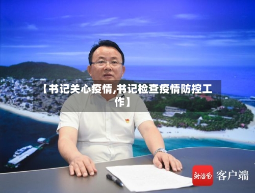 【书记关心疫情,书记检查疫情防控工作】