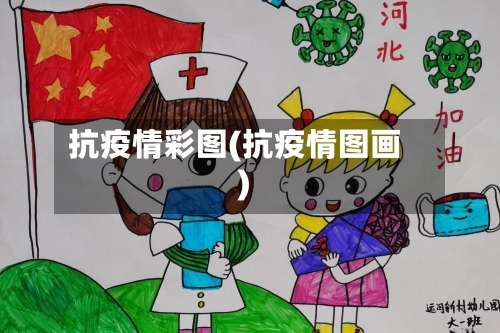 抗疫情彩图(抗疫情图画)