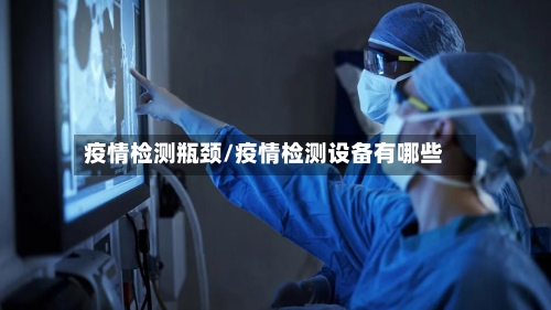 疫情检测瓶颈/疫情检测设备有哪些