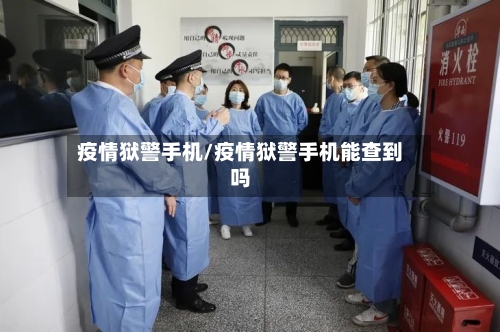 疫情狱警手机/疫情狱警手机能查到吗