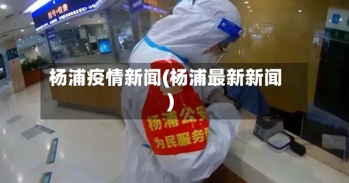 杨浦疫情新闻(杨浦最新新闻)