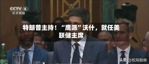 特朗普主持！“鹰派”沃什，就任美联储主席