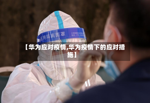 【华为应对疫情,华为疫情下的应对措施】