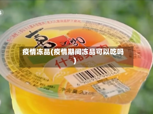 疫情冻品(疫情期间冻品可以吃吗)