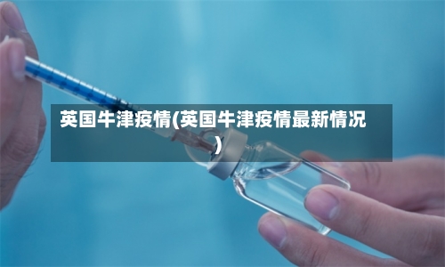 英国牛津疫情(英国牛津疫情最新情况)