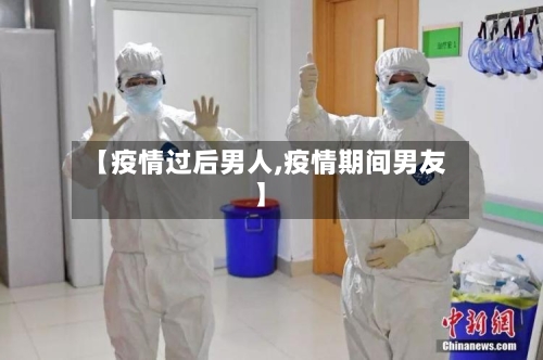 【疫情过后男人,疫情期间男友】