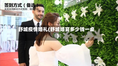 舒城疫情婚礼(舒城婚宴多少钱一桌)