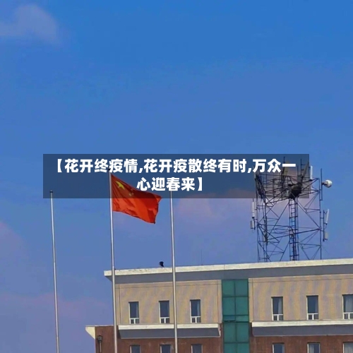 【花开终疫情,花开疫散终有时,万众一心迎春来】