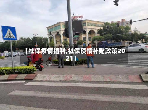 【社保疫情福利,社保疫情补贴政策2021】