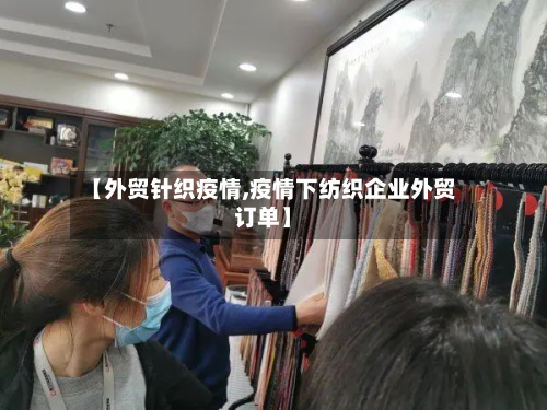 【外贸针织疫情,疫情下纺织企业外贸订单】