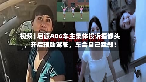 视频 | 启源A06车主集体投诉摄像头，开启辅助驾驶，车会自己猛刹！
