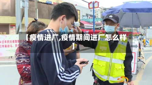 【疫情进厂,疫情期间进厂怎么样】