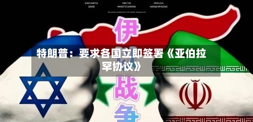 特朗普：要求各国立即签署《亚伯拉罕协议》