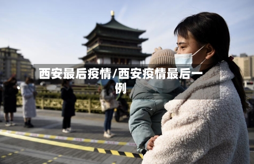 西安最后疫情/西安疫情最后一例