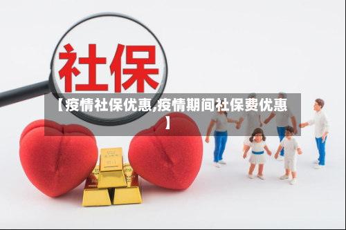 【疫情社保优惠,疫情期间社保费优惠】