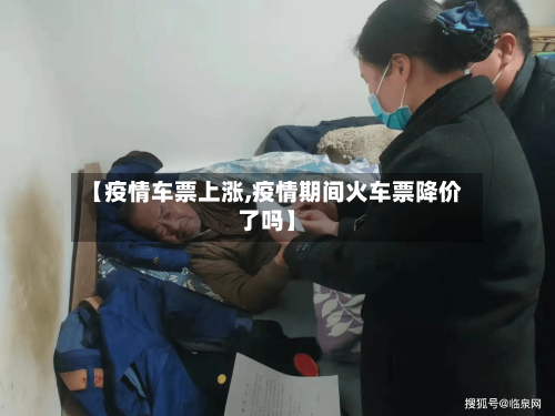 【疫情车票上涨,疫情期间火车票降价了吗】