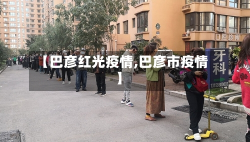 【巴彦红光疫情,巴彦市疫情】