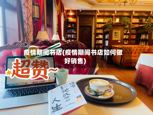 疫情期间书店(疫情期间书店如何做好销售)