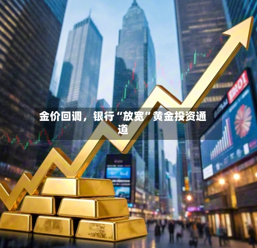 金价回调，银行“放宽”黄金投资通道