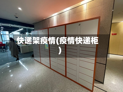 快递架疫情(疫情快递柜)