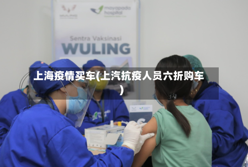 上海疫情买车(上汽抗疫人员六折购车)