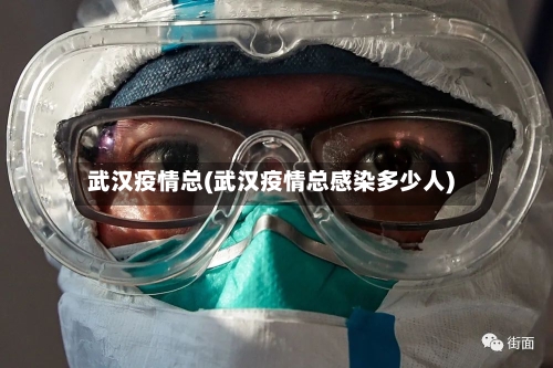 武汉疫情总(武汉疫情总感染多少人)
