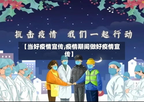 【当好疫情宣传,疫情期间做好疫情宣传】