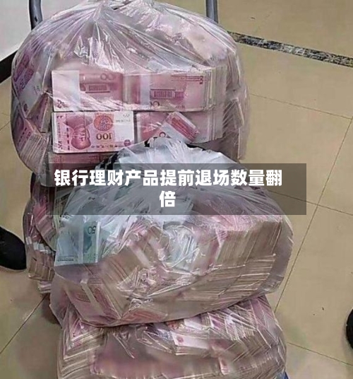 银行理财产品提前退场数量翻倍