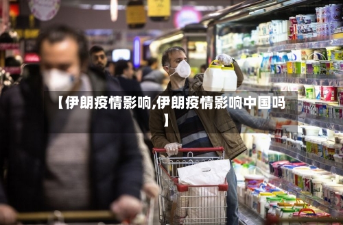 【伊朗疫情影响,伊朗疫情影响中国吗】