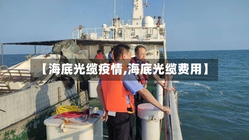 【海底光缆疫情,海底光缆费用】