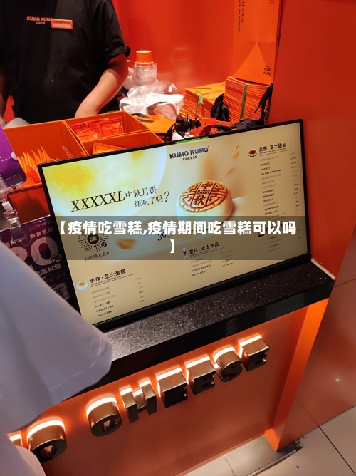 【疫情吃雪糕,疫情期间吃雪糕可以吗】