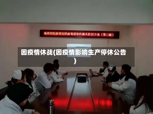 因疫情休战(因疫情影响生产停休公告)