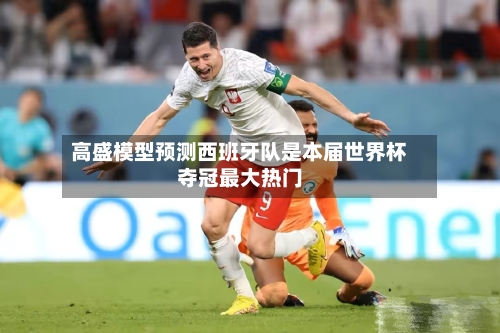 高盛模型预测西班牙队是本届世界杯夺冠最大热门