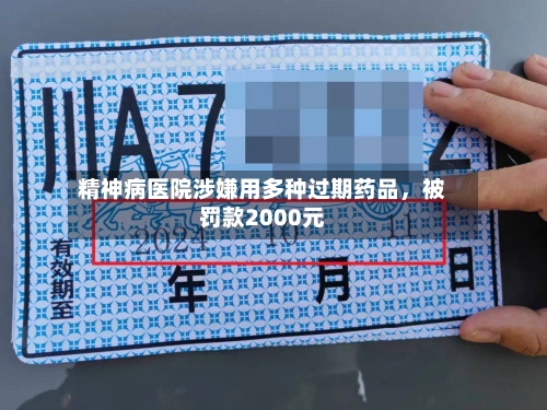精神病医院涉嫌用多种过期药品，被罚款2000元