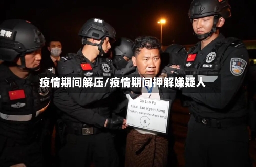 疫情期间解压/疫情期间押解嫌疑人
