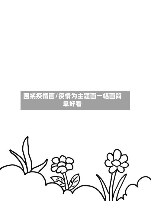 围绕疫情画/疫情为主题画一幅画简单好看