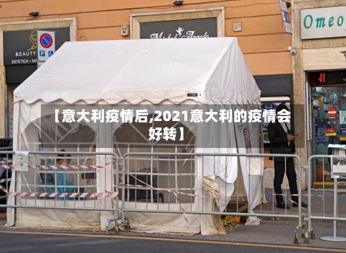 【意大利疫情后,2021意大利的疫情会好转】