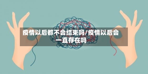 疫情以后都不会结束吗/疫情以后会一直存在吗