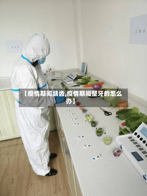 【疫情期间龋齿,疫情期间整牙的怎么办】