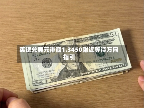 英镑兑美元徘徊1.3450附近等待方向指引
