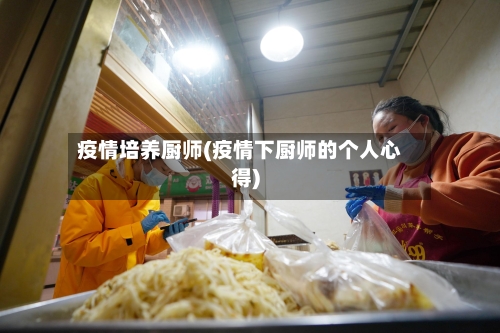 疫情培养厨师(疫情下厨师的个人心得)