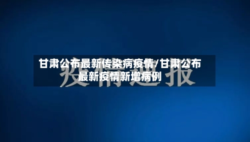 甘肃公布最新传染病疫情/甘肃公布最新疫情新增病例