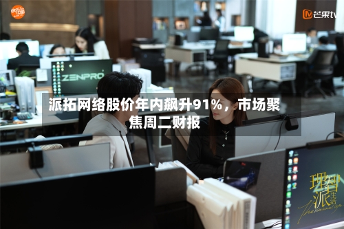 派拓网络股价年内飙升91%,市场聚焦周二财报