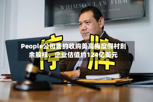 People公司要约收购美高梅度假村剩余股权，企业估值约124亿美元