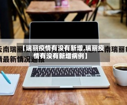 【瑞丽疫情有没有新增,瑞丽疫情有没有新增病例】