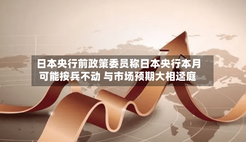 日本央行前政策委员称日本央行本月可能按兵不动 与市场预期大相迳庭